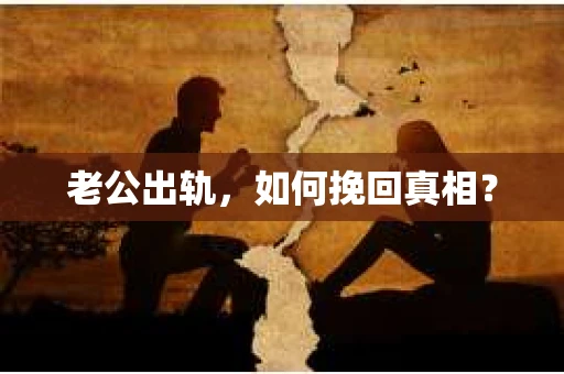 老公出轨，如何挽回真相？