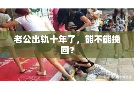 老公出轨十年了，能不能挽回？
