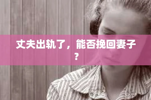丈夫出轨了，能否挽回妻子？