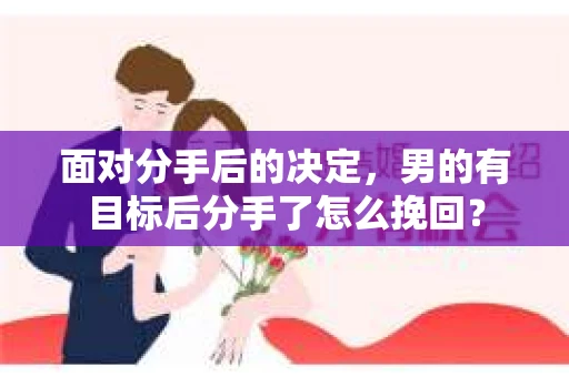 面对分手后的决定,男的有目标后分手了怎么挽回? 面对分手后的决定,男的有目标后分手了怎么挽回?