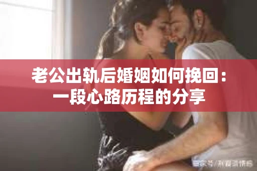 老公出轨后婚姻如何挽回：一段心路历程的分享