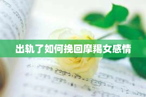 出轨了如何挽回摩羯女感情