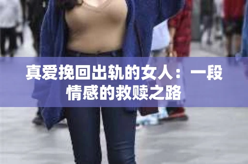 真爱挽回出轨的女人：一段情感的救赎之路