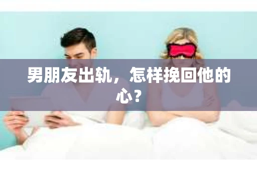 男朋友出轨，怎样挽回他的心？