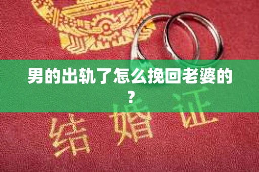 男的出轨了怎么挽回老婆的？