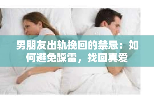男朋友出轨挽回的禁忌：如何避免踩雷，找回真爱