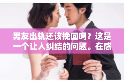 男友出轨还该挽回吗？这是一个让人纠结的问题。在感情的世界里，每个人都会遇到各种各样的困扰，而出轨无疑是其中最让人痛苦的一种。那么，当男友出轨时，我们究竟该不该挽回这段感情呢？以下是我的一些看法。