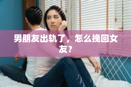 男朋友出轨了，怎么挽回女友？