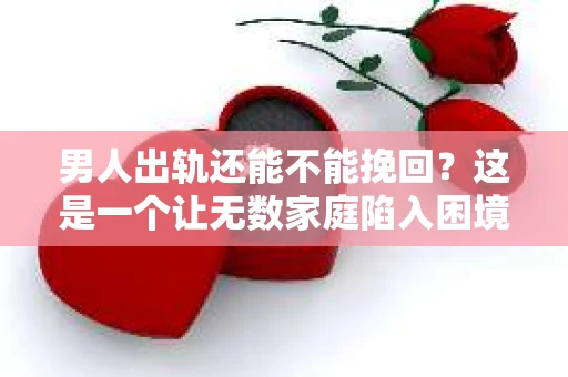 男人出轨还能不能挽回？这是一个让无数家庭陷入困境的问题。在这个问题上，我作为一名专业律师，将从法律、心理和社会等多个角度，为大家分析男人出轨后是否还有挽回的可能。