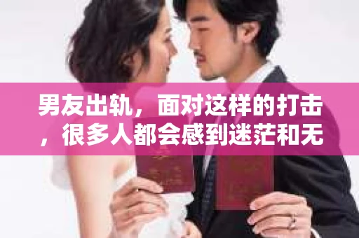 男友出轨,面对这样的打击,很多人都会感到迷茫和无助。那么,男友出轨后,我们该怎么办呢?如何挽回这段感情?今天,就让我来和大家聊聊这个问题。 男友出轨,面对这样的打击,很多人都会感到迷茫和无助。那么,男友出轨后,我们该怎么办呢?如何挽回这段感情?今天,就让我来和大家聊聊这个问题。