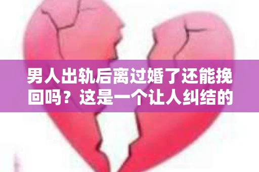 男人出轨后离过婚了还能挽回吗？这是一个让人纠结的问题。在这个充满变数的世界里，婚姻的稳固性似乎变得越来越难以保证。那么，当一个男人出轨后离婚了，他还有机会挽回这段婚姻吗？今天，我们就来探讨一下这个问题。