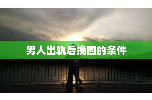 男人出轨后挽回的条件
