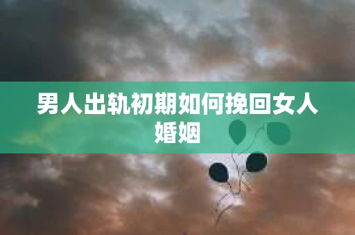 男人出轨初期如何挽回女人婚姻