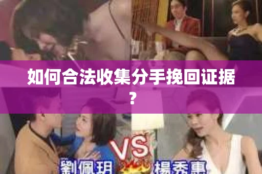 如何合法收集分手挽回证据? 如何合法收集分手挽回证据?