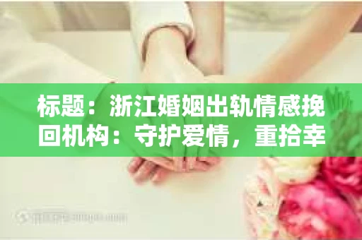 标题：浙江婚姻出轨情感挽回机构：守护爱情，重拾幸福