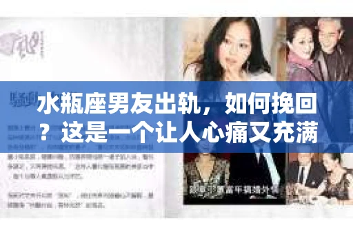 水瓶座男友出轨，如何挽回？这是一个让人心痛又充满挑战的问题。在爱情的世界里，我们总是希望找到那个对的人，但现实往往不尽如人意。今天，就让我们一起来探讨一下，当水瓶座男友出轨时，我们该如何挽回这段感情。