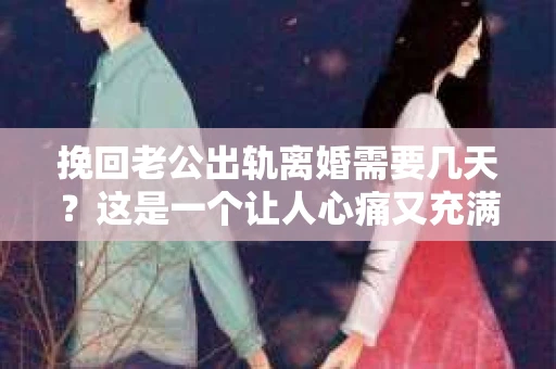 挽回老公出轨离婚需要几天？这是一个让人心痛又充满疑惑的问题。每个人的情况都是独一无二的，所以答案并不简单。在这篇文章中，我将结合实际情况，为大家分析这个问题，希望能给你一些启示。