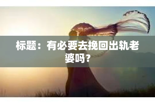 标题：有必要去挽回出轨老婆吗？