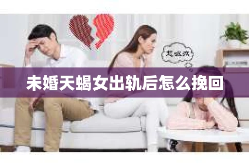 未婚天蝎女出轨后怎么挽回