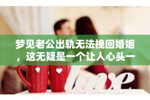 梦见老公出轨无法挽回婚姻，这无疑是一个让人心头一紧的梦境。在现实生活中，婚姻问题一直是人们关注的焦点，而梦境中的出轨，更是让人心生疑虑。那么，这样的梦境究竟预示着什么？我们又该如何面对呢？今天，就让我们一起来探讨一下这个话题。
