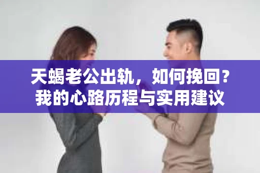 天蝎老公出轨，如何挽回？我的心路历程与实用建议