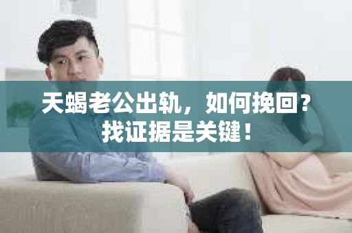 天蝎老公出轨，如何挽回？找证据是关键！