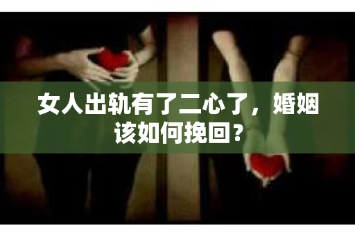 女人出轨有了二心了,婚姻该如何挽回? 女人出轨有了二心了,婚姻该如何挽回?
