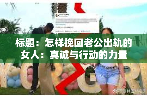 标题：怎样挽回老公出轨的女人：真诚与行动的力量