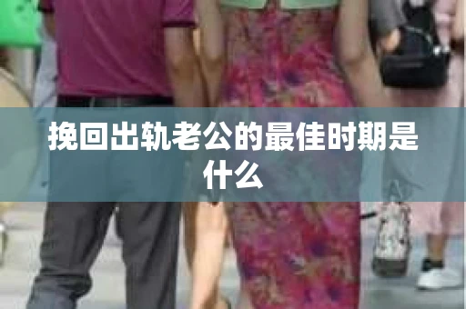 挽回出轨老公的最佳时期是什么