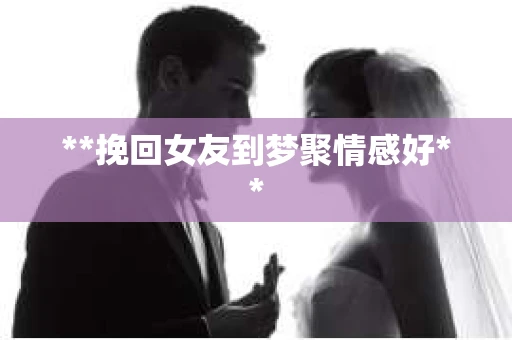 **挽回女友到梦聚情感好**