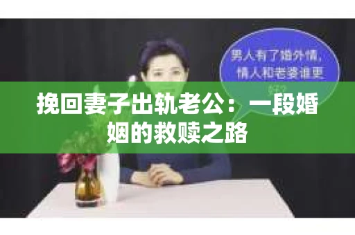 挽回妻子出轨老公：一段婚姻的救赎之路