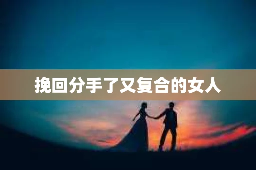 挽回分手了又复合的女人