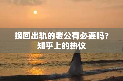 挽回出轨的老公有必要吗？知乎上的热议