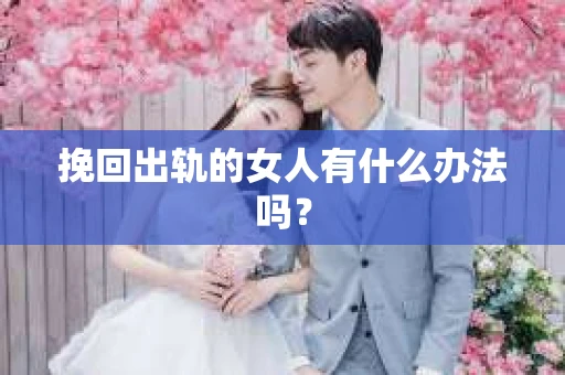 挽回出轨的女人有什么办法吗？