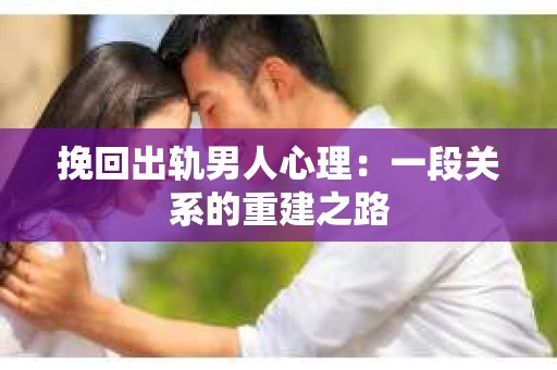 挽回出轨男人心理：一段关系的重建之路
