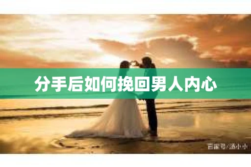 分手后如何挽回男人内心 分手后如何挽回男人内心