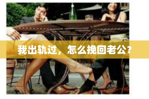 我出轨过,怎么挽回老公? 我出轨过,怎么挽回老公?