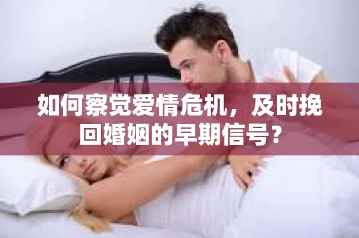 如何察觉爱情危机,及时挽回婚姻的早期信号? 如何察觉爱情危机,及时挽回婚姻的早期信号?