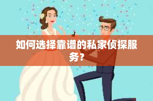 如何选择靠谱的私家侦探服务? 如何选择靠谱的私家侦探服务?