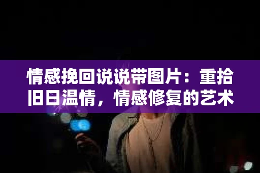 情感挽回说说带图片：重拾旧日温情，情感修复的艺术