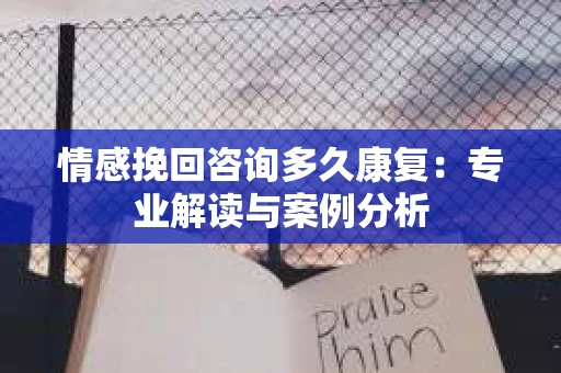 情感挽回咨询多久康复：专业解读与案例分析
