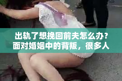 出轨了想挽回前夫怎么办？面对婚姻中的背叛，很多人都会感到痛苦和无助。但生活总是充满了转机，如果你真心想要挽回前夫，那么以下这些方法或许能给你一些启示。