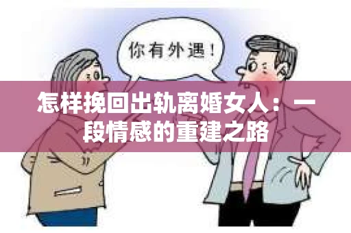 怎样挽回出轨离婚女人：一段情感的重建之路