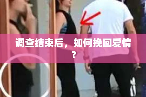 调查结束后,如何挽回爱情? 调查结束后,如何挽回爱情?