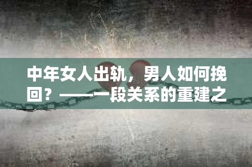 中年女人出轨，男人如何挽回？——一段关系的重建之路