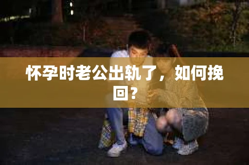 怀孕时老公出轨了，如何挽回？