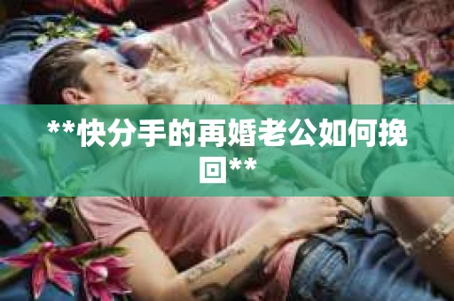 **快分手的再婚老公如何挽回**
