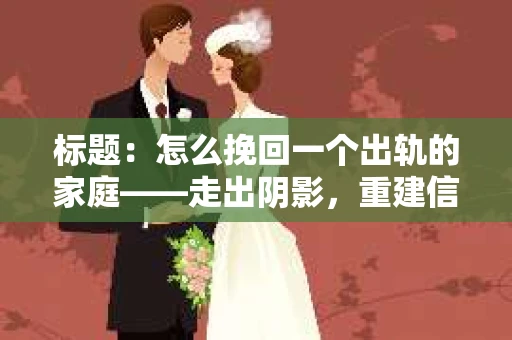 标题：怎么挽回一个出轨的家庭——走出阴影，重建信任之路