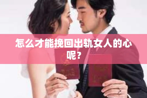 怎么才能挽回出轨女人的心呢? 怎么才能挽回出轨女人的心呢?