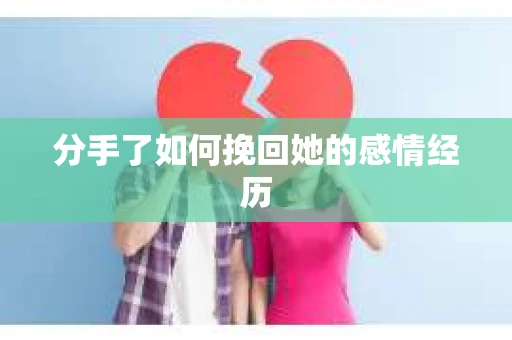 分手了如何挽回她的感情经历